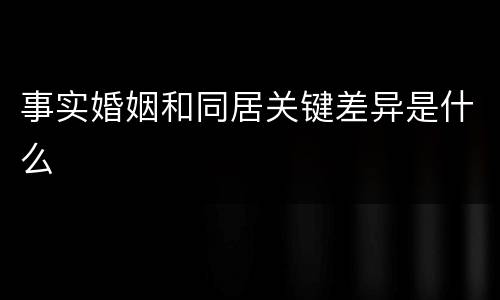 事实婚姻和同居关键差异是什么