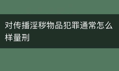 对传播淫秽物品犯罪通常怎么样量刑