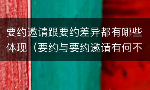 要约邀请跟要约差异都有哪些体现（要约与要约邀请有何不同）