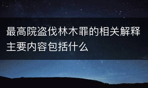 最高院盗伐林木罪的相关解释主要内容包括什么