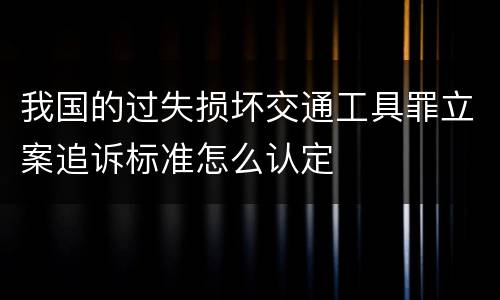 我国的过失损坏交通工具罪立案追诉标准怎么认定