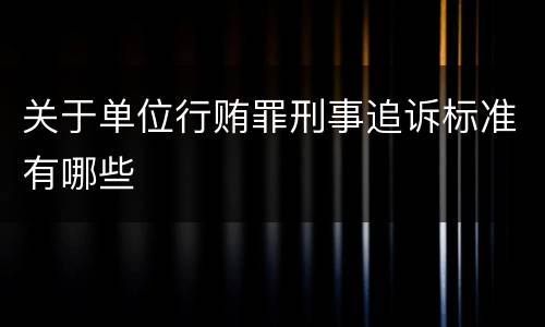 关于单位行贿罪刑事追诉标准有哪些