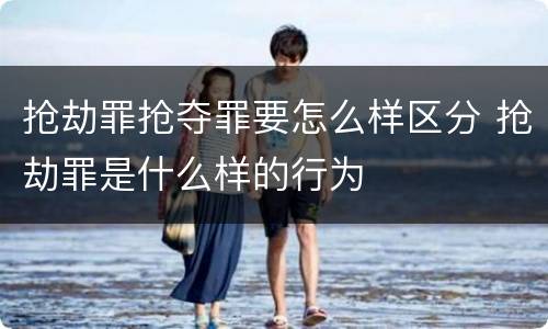 抢劫罪抢夺罪要怎么样区分 抢劫罪是什么样的行为