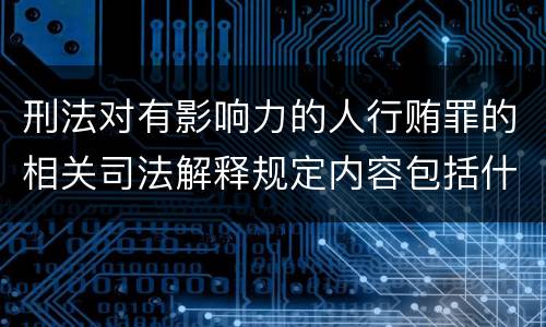 刑法对有影响力的人行贿罪的相关司法解释规定内容包括什么