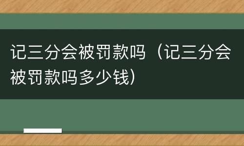 记三分会被罚款吗（记三分会被罚款吗多少钱）