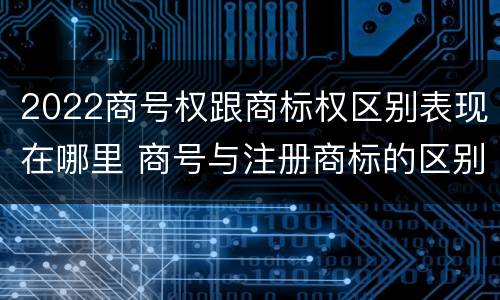 2022商号权跟商标权区别表现在哪里 商号与注册商标的区别