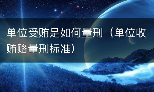 单位受贿是如何量刑（单位收贿赂量刑标准）