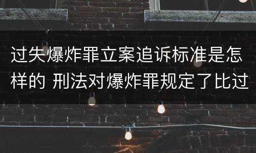 过失爆炸罪立案追诉标准是怎样的 刑法对爆炸罪规定了比过失爆炸罪