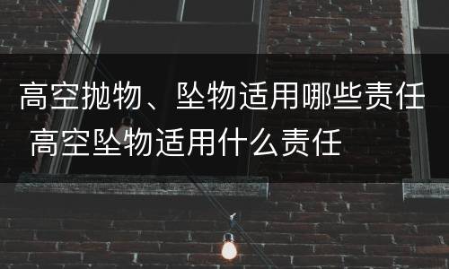 高空抛物、坠物适用哪些责任 高空坠物适用什么责任