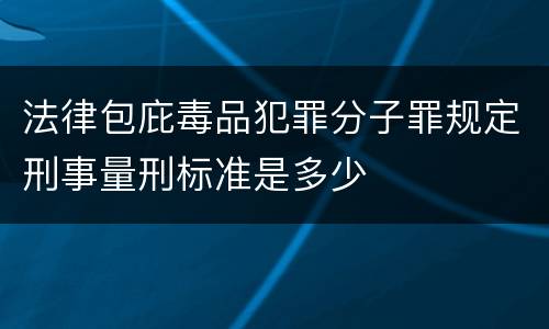 法律包庇毒品犯罪分子罪规定刑事量刑标准是多少