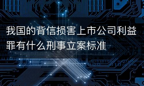 我国的背信损害上市公司利益罪有什么刑事立案标准