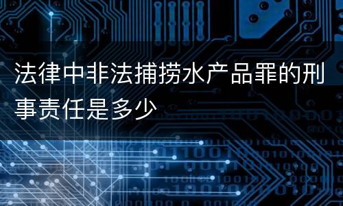 法律中非法捕捞水产品罪的刑事责任是多少