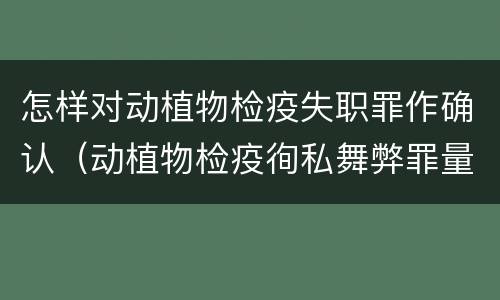 怎样对动植物检疫失职罪作确认（动植物检疫徇私舞弊罪量刑）