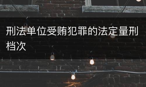 刑法单位受贿犯罪的法定量刑档次
