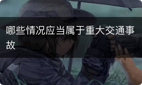 哪些情况应当属于重大交通事故