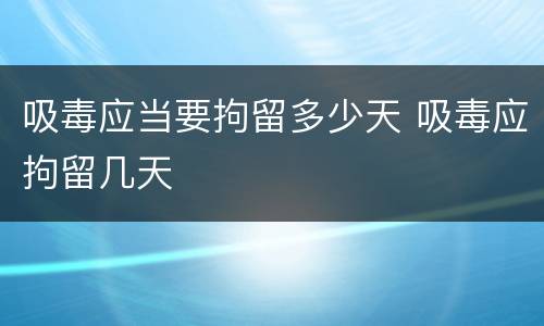 吸毒应当要拘留多少天 吸毒应拘留几天