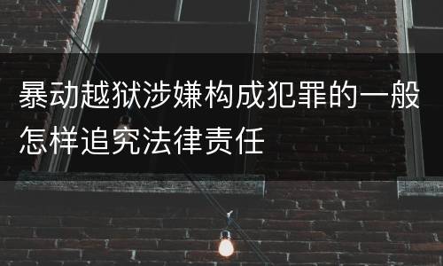暴动越狱涉嫌构成犯罪的一般怎样追究法律责任