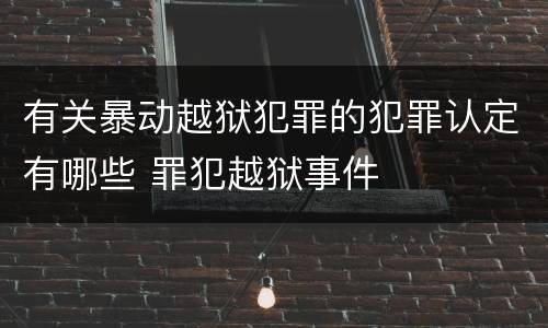 有关暴动越狱犯罪的犯罪认定有哪些 罪犯越狱事件