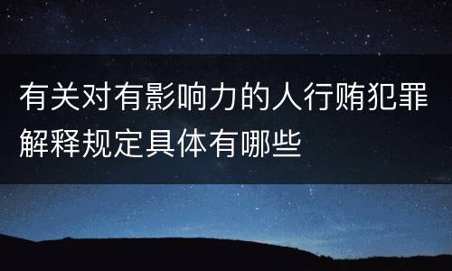 有关对有影响力的人行贿犯罪解释规定具体有哪些