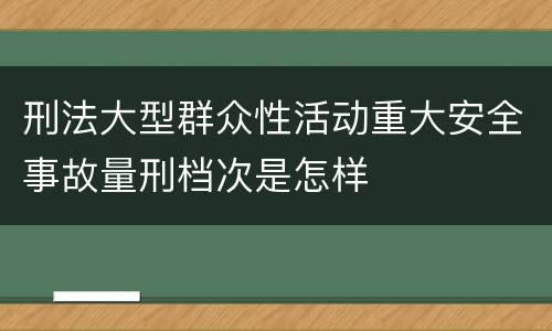 刑法大型群众性活动重大安全事故量刑档次是怎样