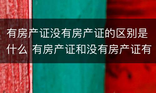 有房产证没有房产证的区别是什么 有房产证和没有房产证有什么区别