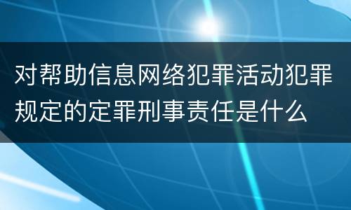 对帮助信息网络犯罪活动犯罪规定的定罪刑事责任是什么