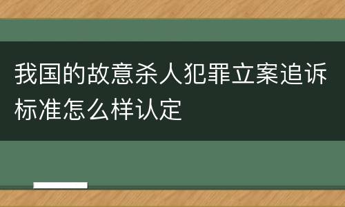 我国的故意杀人犯罪立案追诉标准怎么样认定
