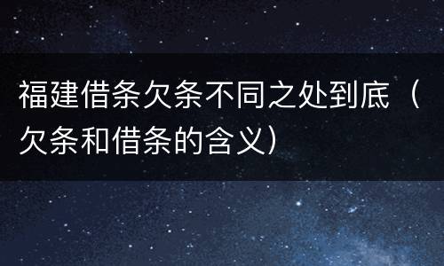 福建借条欠条不同之处到底（欠条和借条的含义）
