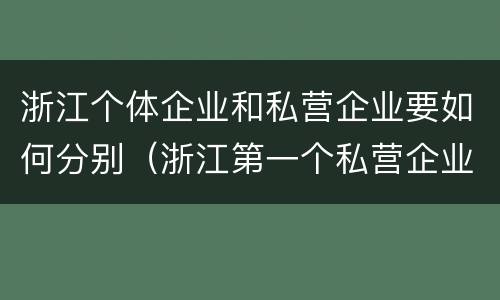 浙江个体企业和私营企业要如何分别（浙江第一个私营企业）