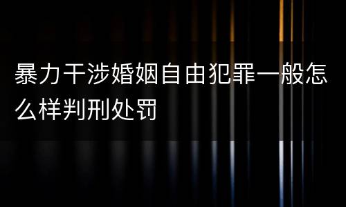 暴力干涉婚姻自由犯罪一般怎么样判刑处罚