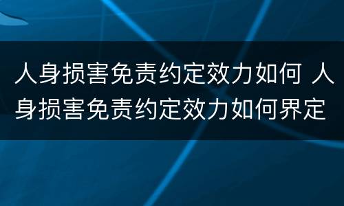人身损害免责约定效力如何 人身损害免责约定效力如何界定