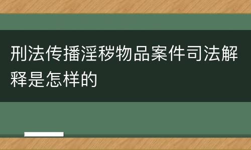 刑法传播淫秽物品案件司法解释是怎样的