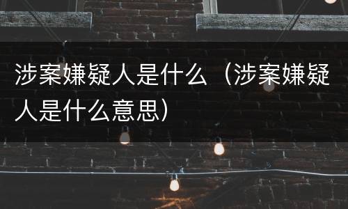 涉案嫌疑人是什么（涉案嫌疑人是什么意思）
