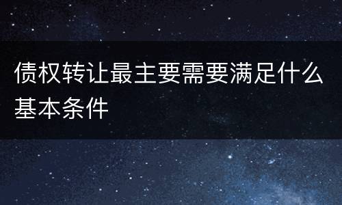 债权转让最主要需要满足什么基本条件