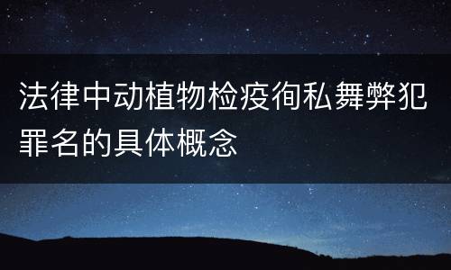 法律中动植物检疫徇私舞弊犯罪名的具体概念