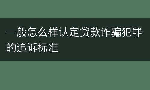 一般怎么样认定贷款诈骗犯罪的追诉标准