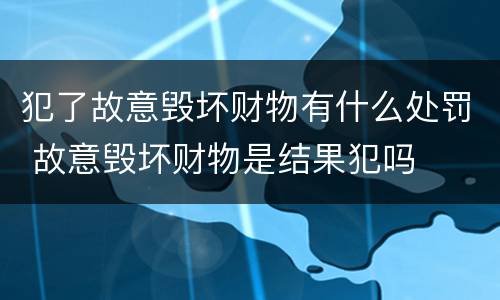犯了故意毁坏财物有什么处罚 故意毁坏财物是结果犯吗