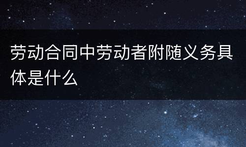 劳动合同中劳动者附随义务具体是什么