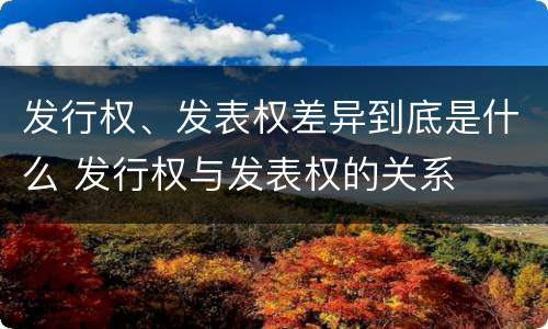 发行权、发表权差异到底是什么 发行权与发表权的关系