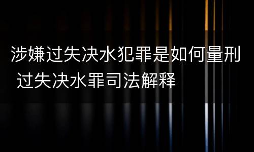 涉嫌过失决水犯罪是如何量刑 过失决水罪司法解释