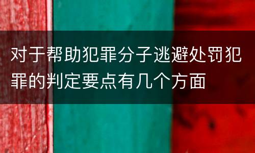 对于帮助犯罪分子逃避处罚犯罪的判定要点有几个方面