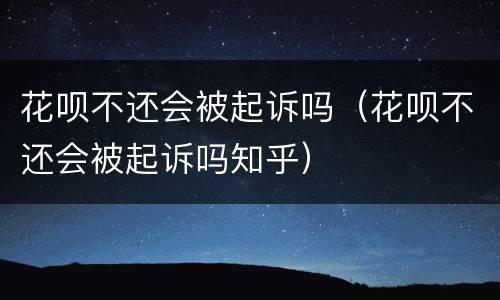 花呗不还会被起诉吗（花呗不还会被起诉吗知乎）