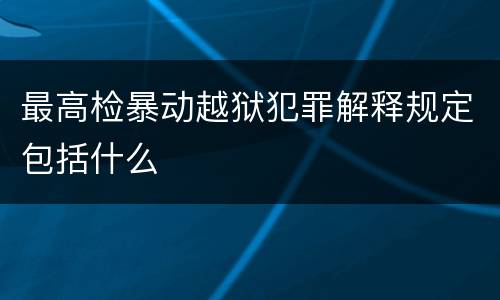 最高检暴动越狱犯罪解释规定包括什么