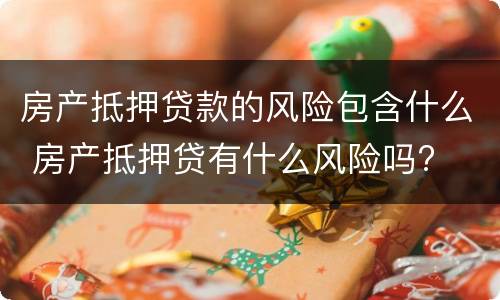房产抵押贷款的风险包含什么 房产抵押贷有什么风险吗?