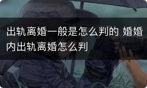 出轨离婚一般是怎么判的 婚婚内出轨离婚怎么判