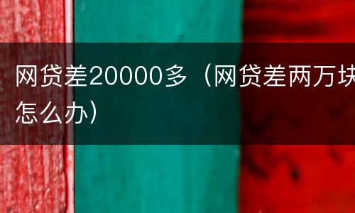 网贷差20000多（网贷差两万块怎么办）