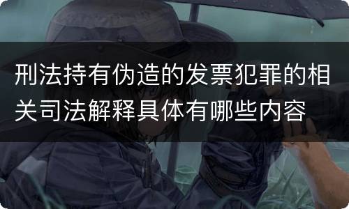 刑法持有伪造的发票犯罪的相关司法解释具体有哪些内容