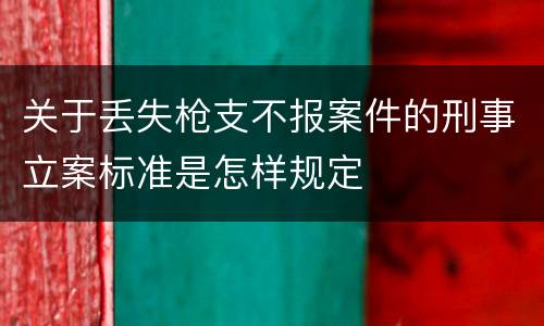 关于丢失枪支不报案件的刑事立案标准是怎样规定