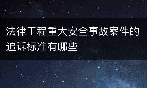 法律工程重大安全事故案件的追诉标准有哪些
