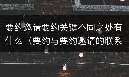 要约邀请要约关键不同之处有什么（要约与要约邀请的联系）